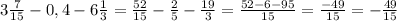 3 \frac{7}{15}-0,4-6 \frac{1}{3} = \frac{52}{15} - \frac{2}{5} - \frac{19}{3} = \frac{52-6-95}{15} = \frac{-49}{15}= -\frac{49}{15}