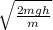 \sqrt{ \frac{2mgh}{m} }