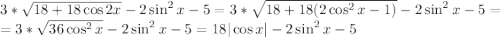 3*\sqrt{18+18\cos{2x}}-2\sin^2{x}-5=3*\sqrt{18+18(2\cos^2{x}-1)}-2\sin^2{x}-5=\\=3*\sqrt{36\cos^2{x}}-2\sin^2{x}-5=18|\cos{x}|-2\sin^2{x}-5