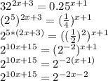 32^{2x+3}=0.25^{x+1} \\ (2^5)^{2x+3}= (\frac{1}{4})^{x+1} \\ 2^{5*(2x+3)}=(( \frac{1}{2})^2)^{x+1} \\ 2^{10x+15}=(2^{-2})^{x+1} \\ 2^{10x+15}=2^{-2(x+1)} \\ 2^{10x+15}=2^{-2x-2}