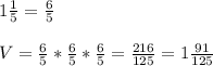 1 \frac{1}{5} = \frac{6}{5} \\&#10;\\&#10;V= \frac{6}{5} * \frac{6}{5} * \frac{6}{5} = \frac{216}{125} =1 \frac{91}{125} &#10;