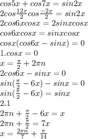 cos5x + cos7x = sin2x \\ 2cos \frac{12x}{2}cos \frac{-2x}{2} = sin2x \\ 2cos6xcosx=2sinxcosx\\ cos6xcosx=sinxcosx \\ cosx(cos6x- sinx) = 0 \\ 1. cosx = 0 \\ x = \frac{ \pi}{2} + 2 \pi n \\ 2 cos6x - sinx = 0\\ sin( \frac{ \pi}{2} - 6x ) - sinx = 0 \\ sin( \frac{ \pi}{2} - 6x ) = sinx \\ 2.1 \\2 \pi n+ \frac{ \pi}{2} - 6x = x \\ 2 \pi n + \frac{ \pi}{2} = 7x \\ x = \frac{2 \pi n}{7} + \frac{ \pi}{14} \\ &#10;