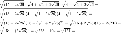 \sqrt{(15+2\sqrt{26}}\cdot \sqrt{4+\sqrt{1+2\sqrt{26}}}\cdot \sqrt{4-\sqrt{1+2\sqrt{26}}}} =\\&#10; \sqrt{(15+2\sqrt{26})(4-\sqrt{1+2\sqrt{26})}(4-\sqrt{1+2\sqrt{26})}} =\\&#10; \sqrt{(15+2\sqrt{26})( 16-( \sqrt{1+2 \sqrt{26} } )^2)}= \sqrt{(15+2\sqrt{26})(15-2 \sqrt{26} )}} =\\&#10; \sqrt{15^2-(2\sqrt{26})^2}= \sqrt{225-104}= \sqrt{121}=11