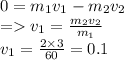 0 = m_{1}v_{1} - m_{2}v_{2} \\ = v_{1} = \frac{m_{2}v_{2}}{m_{1}} \\ v_{1} = \frac{2 \times 3}{60} = 0.1