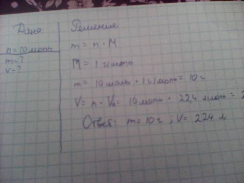 Дано 10 моль водорода. найти массу и объём