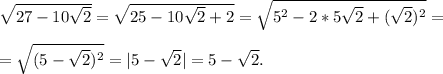 \sqrt{27-10 \sqrt{2} } = \sqrt{25-10 \sqrt{2}+2 } = \sqrt{5^2-2*5\sqrt{2} +( \sqrt{2})^2 } = \\ \\ = \sqrt{(5- { \sqrt{2} } )^2} =|5- \sqrt{2}|=5- \sqrt{2}.