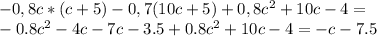 -0,8c*(c+5)-0,7(10c+5)+0,8c^2+10c-4 =\\&#10;-0.8c^2-4c-7c-3.5+0.8c^2+10c-4=-c-7.5