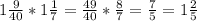 1 \frac{9}{40} *1 \frac{1}{7} = \frac{49}{40} * \frac{8}{7} = \frac{7}{5} =1 \frac{2}{5}