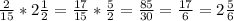 \frac{2}{15} *2 \frac{1}{2} = \frac{17}{15} * \frac{5}{2} = \frac{85}{30} = \frac{17}{6} =2 \frac{5}{6}