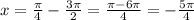 x=\frac{ \pi }{4}-\frac{3 \pi}{2}=\frac{ \pi -6 \pi }{4}=-\frac{5 \pi }{4}