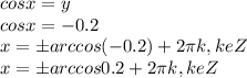 cos x=y\\&#10;cos x=-0.2\\&#10;x=бarccos(-0.2)+2\pi k, keZ\\&#10;x=бarccos0.2+2\pi k, keZ\\