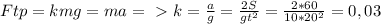 Ftp=kmg=ma=\ \textgreater \ k=\frac{a}{g}=\frac{2S}{gt^2}=\frac{2*60}{10*20^2}=0,03