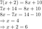 7(x+2)=8x+10&#10;\\\&#10;7x+14=8x+10&#10;\\\&#10;8x-7x=14-10&#10;\\\&#10;\Rightarrow x=4&#10;\\\&#10;\Rightarrow x+2=6