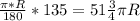 \frac{ \pi*R }{180} * 135 = 51 \frac{3}{4} \pi R&#10;&#10;&#10;