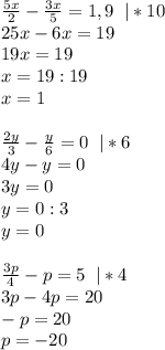 \frac{5x}{2}- \frac{3x}{5}=1,9\; \; |*10\\25x-6x=19\\19x=19\\x=19:19\\x=1\\\\ \frac{2y}{3}- \frac{y}{6}=0\; \; |*6\\4y-y=0\\3y=0\\y=0:3\\y=0\\\\ \frac{3p}{4}-p=5\; \; |*4\\3p-4p=20\\-p=20\\p=-20