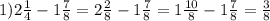 1)2 \frac{1}{4} -1 \frac{7}{8} = 2\frac{2}{8} - 1\frac{7}{8} = 1\frac{10}{8} - 1\frac{7}{8} = \frac{3}{8}