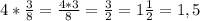 4* \frac{3}{8} = \frac{4*3}{8}= \frac{3}{2} =1 \frac{1}{2} =1,5