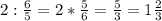 2 : \frac{6}{5} = 2* \frac{5}{6} = \frac{5}{3} =1 \frac{2}{3}