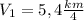 V_1=5,4 \frac{km}{4}