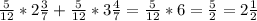 \frac{5}{12} *2 \frac{3}{7} + \frac{5}{12} *3 \frac{4}{7} = \frac{5}{12} *6= \frac{5}{2} =2 \frac{1}{2}