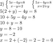 2) \left \{ {{5x-4y=8} \atop {x-y=2}} \right. \ \ \ \left \{ {{5x-4y=8} \atop {x=2+y}} \right. \ \ \ \\&#10;5(2+y)-4y=8\\&#10;10+5y-4y=8\\&#10;10+y=8\\&#10;y=8-10\\&#10;y=-2\\&#10;x=2+(-2)=2-2=0\\&#10;