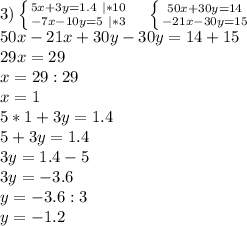 3) \left \{ {{5x+3y=1.4 \ |*10} \atop {-7x-10y=5 \ |*3}} \right. \ \ \ \left \{ {{50x+30y=14 } \atop {-21x-30y=15}} \right. \ \ \ \\&#10;50x-21x+30y-30y=14+15\\&#10;29x=29\\&#10;x=29:29\\&#10;x=1\\&#10;5*1+3y=1.4\\&#10;5+3y=1.4\\&#10;3y=1.4-5\\&#10;3y=-3.6\\&#10;y=-3.6:3\\&#10;y=-1.2