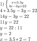 1) \left \{ {{x=3,5y} \atop {4x-3y=22}} \right. \\&#10;4*3.5y-3y=22\\&#10;14y-3y=22\\&#10;11y=22\\&#10;y=22:11\\&#10;y=2\\&#10;x=3.5*2=7