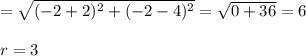 = \sqrt{(-2+2)^2+(-2-4)^2}= \sqrt{0+36}=6 \\ \\ r=3