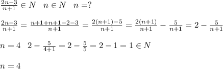 \frac{2n-3}{n+1}\in N\; \; \; n\in N\; \; \; n=?\\\\ \frac{2n-3}{n+1}= \frac{n+1+n+1-2-3}{n+1}= \frac{2(n+1)-5}{n+1}= \frac{2(n+1)}{n+1}- \frac{5}{n+1}=2- \frac{5}{n+1}\\\\n=4\; \; \; 2-\frac{5}{4+1}=2- \frac{5}{5}=2-1=1\in N\\\\n=4