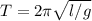 T= 2 \pi \sqrt{l/g}