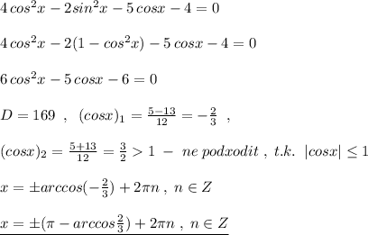 4\, cos^2x-2sin^2x-5\, cosx-4=0\\\\4\, cos^2x-2(1-cos^2x)-5\, cosx-4=0\\\\6\, cos^2x-5\, cosx-6=0\\\\D=169\; \; ,\; \; (cosx)_1=\frac{5-13}{12}=-\frac{2}{3}\; \; ,\\\\(cosx)_2=\frac{5+13}{12}=\frac{3}{2}1\; -\; ne\; podxodit\; ,\; t.k.\; \; |cosx|\leq 1\\\\x=\pm arccos(-\frac{2}{3})+2\pi n\; ,\; n\in Z\\\\\underline {x=\pm (\pi -arccos\frac{2}{3})+2\pi n\; ,\; n\in Z}