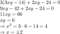 3(3xy-14)+2xy-24=0&#10;\\\&#10;9xy-42+2xy-24=0&#10;\\\&#10;11xy=66&#10;\\\&#10;xy=6&#10;\\\&#10;\Rightarrow x^2=3\cdot6-14=4&#10;\\\&#10;\Rightarrow x=\pm2