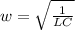 w= \sqrt{ \frac{1}{LC} }