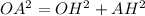 OA^{2} = OH^{2} + AH^{2} &#10;