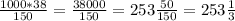 \frac{1000*38}{150} = \frac{38000}{150} =253 \frac{50}{150} = 253 \frac{1}{3}