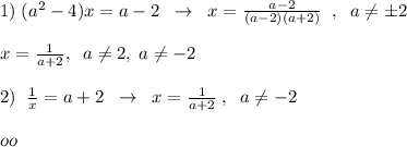 1)\; (a^2-4)x=a-2\; \; \to \; \; x=\frac{a-2}{(a-2)(a+2)}\; \; ,\; \; a\ne \pm 2\\\\x=\frac{1}{a+2},\; \; a\ne 2,\; a\ne -2\\\\2)\; \; \frac{1}{x}=a+2\; \; \to \; \; x=\frac{1}{a+2}\; ,\; \; a\ne -2\\\\oo