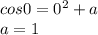 cos0=0^2+a\\&#10; a=1