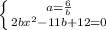 \left \{ {{a= \frac{6}{b} } \atop {2b x^{2} -11b+12=0}} \right.