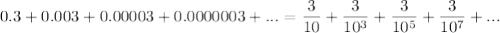 0.3+0.003+0.00003+0.0000003+...=\dfrac{3}{10}+\dfrac{3}{10^3}+\dfrac{3}{10^5}+\dfrac{3}{10^7}+...