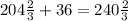 204 \frac{2}{3} +36=240 \frac{2}{3}