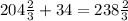 204 \frac{2}{3} +34=238 \frac{2}{3}