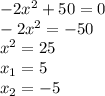 -2 x^{2} +50=0 \\ -2 x^{2} =-50 \\ x^{2} =25 \\ x_{1} =5 \\ x_{2} =-5