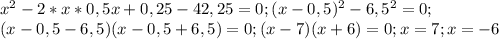 x^2-2*x*0,5x+0,25-42,25=0; (x-0,5)^2-6,5^2=0; \\ (x-0,5-6,5)(x-0,5+6,5)=0; (x-7)(x+6)=0;x=7;x=-6