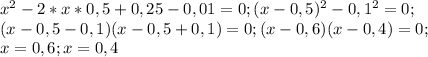 x^2-2*x*0,5+0,25-0,01=0; (x-0,5)^2-0,1^2=0; \\ (x-0,5-0,1)(x-0,5+0,1)=0;(x-0,6)(x-0,4)=0; \\ x=0,6; x=0,4