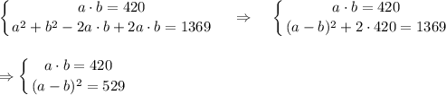 \displaystyle \left \{ {{a\cdot b=420} \atop {a^2+b^2-2a\cdot b+2a\cdot b=1369}} \right. ~~~\Rightarrow~~~ \left \{ {{a\cdot b=420} \atop {(a-b)^2+2\cdot420=1369}} \right. ~~\\ \\ \\ \Rightarrow \left \{ {{a\cdot b=420} \atop {(a-b)^2=529}} \right.