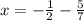 x=-\frac{1}{2}-\frac{5}{7}