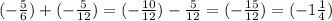 ( -\frac{5}{6} )+(- \frac{5}{12} )= (-\frac{10}{12} )- \frac{5}{12} =(- \frac{15}{12})=(-1 \frac{1}{4} )