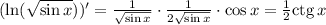 (\ln(\sqrt{\sin x} ))'=\frac{1}{\sqrt{\sin x}}\cdot \frac{1}{2\sqrt{\sin x}}\cdot\cos x=\frac{1}{2}{\rm ctg}\,x