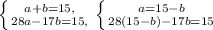 \left \{ {{a+b=15,} \atop {28a-17b=15,}} \right. \left \{ {{a=15-b} \atop {28(15-b)-17b=15}} \right.