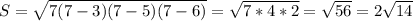 S= \sqrt{7(7-3)(7-5)(7-6)}= \sqrt{7*4*2}= \sqrt{56}=2 \sqrt{14}